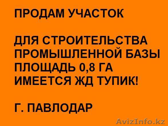 Продам участок для строительства Базы. ЖД Тупик 0, 8 Га г. Павлодар - Изображение #1, Объявление #320321